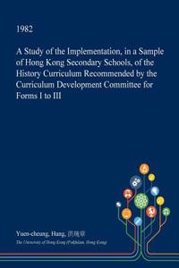 A Study of the Implementation, in a Sample of Hong Kong Secondary Schools, of the History Curriculum Recommended by the Curriculum Development Committee for Forms I to III