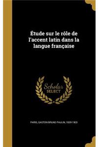Etude Sur Le Role de L'Accent Latin Dans La Langue Francaise