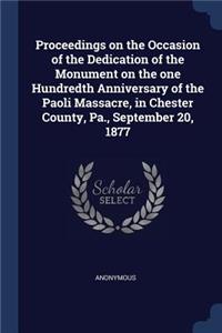 Proceedings on the Occasion of the Dedication of the Monument on the one Hundredth Anniversary of the Paoli Massacre, in Chester County, Pa., September 20, 1877