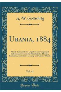 Urania, 1884, Vol. 41: Musik-Zeitschrift Fï¿½r Orgelbau Und Orgelspiel Insbesondere, Sowie Fï¿½r Musikalische Theorie, Kirchliche, Instruktive Gesang-Und Clavier-Musik (Classic Reprint)