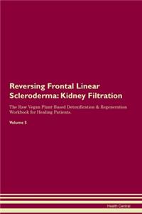 Reversing Frontal Linear Scleroderma: Kidney Filtration The Raw Vegan Plant-Based Detoxification & Regeneration Workbook for Healing Patients. Volume 5