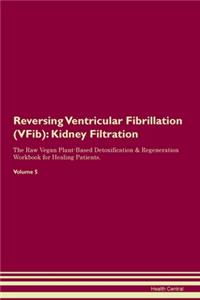 Reversing Ventricular Fibrillation (VFib): Kidney Filtration The Raw Vegan Plant-Based Detoxification & Regeneration Workbook for Healing Patients. Volume 5