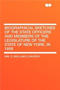 Biographical Sketches of the State Officers and Members of the Legislature of the State of New York, in 1858