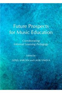 Future Prospects for Music Education: Corroborating Informal Learning Pedagogy