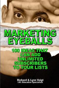 Marketing Eyeballs: 100 Ideas That Can Add Unlimited Subscribers to Your Lists
