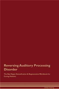 Reversing Auditory Processing Disorder the Raw Vegan Detoxification & Regeneration Workbook for Curing Patients