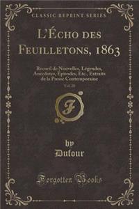L'Echo Des Feuilletons, 1863, Vol. 20: Recueil de Nouvelles, Legendes, Anecdotes, Episodes, Etc., Extraits de la Presse Contemporaine (Classic Reprint)