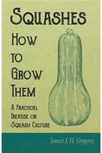 Squashes - How to Grow Them - A Practical Treatise on Squash Culture