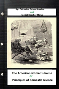 American woman's home, or, Principles of domestic science (Original Classics