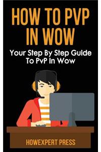 How to Pvp in Wow: Your Step by Step Guide to Pvp in Wow