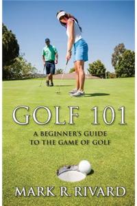 Golf 101. a Beginner's Guide to the Game of Golf