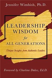 Leadership Wisdom For All Generations: Unique Insights from Authentic Leaders