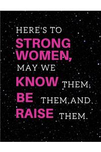 Here's to strong women, may we know them, be them, and raise them