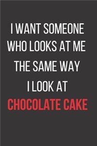 I Want Someone Who Looks at Me the Same Way I Look at Chocolate Cake