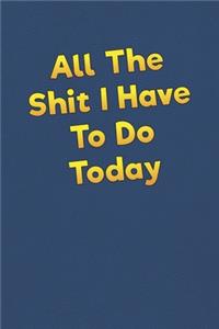 All The Shit I Have To Do Today: Lined Notebook - 6 x 9 inches, 110 Pages - Funny, Sarcastic, Humor Saying Quote - Softcover Ruled Journal