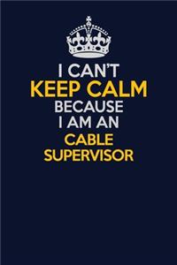 I Can't Keep Calm Because I Am An Cable Supervisor