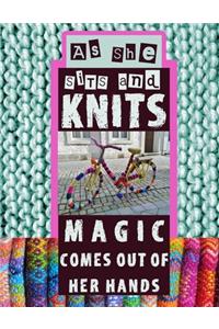 As She Sits And Knits Magic Comes Out Of Her Hands
