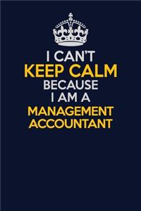 I Can't Keep Calm Because I Am A Management Accountant