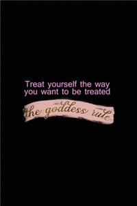 Treat Yourself The Way You Want To Be Treated. The Goddess Rule.