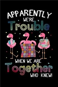 apparently we're trouble when we are together who knew!