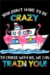 You Don't Have To Be Crazy To Cruise With Us, we can train you!