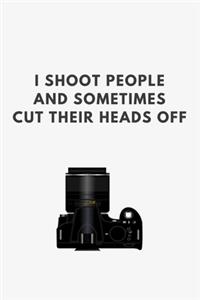 I Shoot People and Sometimes Cut Their Heads Off