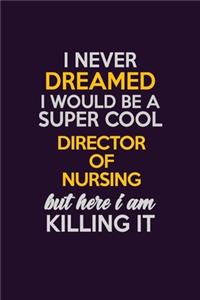 I Never Dreamed I Would Be A Super cool Director of Nursing But Here I Am Killing It