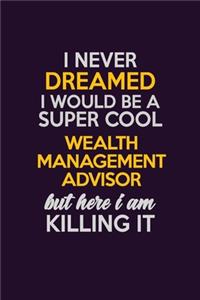 I Never Dreamed I Would Be A Super cool Wealth Management Advisor But Here I Am Killing It