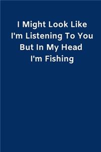 I Might Look Like I'm Listening To You But In My Head I'm Fishing