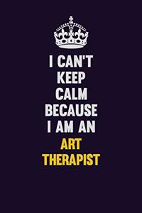 I can't Keep Calm Because I Am An Art therapist