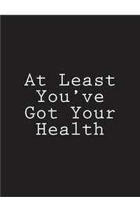 At Least You've Got Your Health