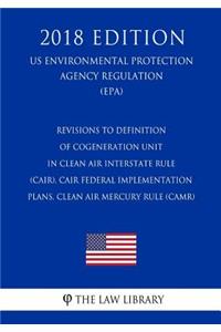 Revisions to Definition of Cogeneration Unit in Clean Air Interstate Rule (CAIR), CAIR Federal Implementation Plans, Clean Air Mercury Rule (CAMR) (US Environmental Protection Agency Regulation) (EPA) (2018 Edition)