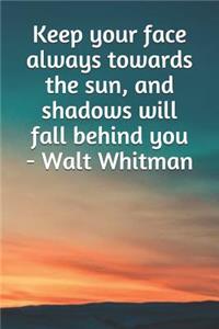 Keep Your Face Always Towards the Sun, and Shadows Will Fall Behind You - Walt Whitman: A Lined Notebook for Your Everyday Needs