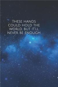 These hands could hold the world, but it'll never be enough