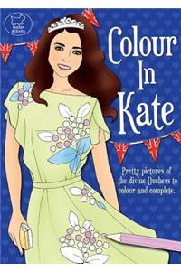 Colour in Kate: Pretty Pictures of the Divine Duchess to Colour and Complete