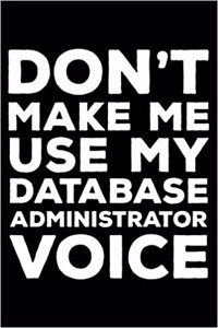 Don't Make Me Use My Database Administrator Voice