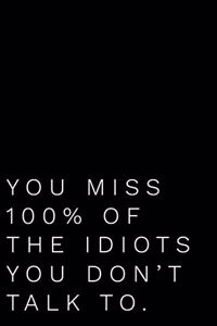 You Miss 100% of the Idiots You Don't Talk to