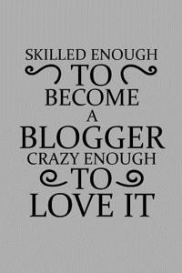 Skilled Enough to Become a Blogger Crazy Enough to Love It