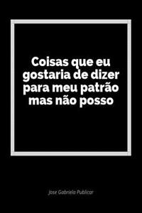 Coisas Que Eu Gostaria de Dizer Para Meu PatrÃ£o Mas NÃ£o Posso: Um DiÃ¡rio Em Branco Para Expressar Seus Sentimentos