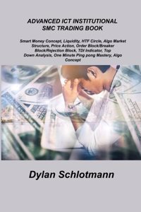 Advanced ICT Institutional Smc Trading Book: Smart Money Concept, Liquidity, HTF Circle, Algo Market Structure, Price Action, Order Block/Breaker Block/Rejection Block, TDI Indicator, Top Down Analysis, One Minute Ping pong Mastery, Algo Concept.