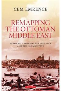 Remapping the Ottoman Middle East: Modernity, Imperial Bureaucracy and the Islamic State