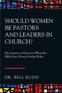 Should Women Be Pastors and Leaders in Church?