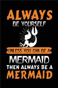 Always Be Yourself Unless You Can Be A Mermaid Then Always Be A Mermaid