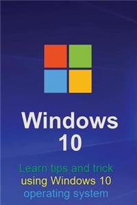 Windows 10: Learn Tips and Trick on Using Windows 10 Operating System