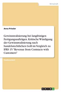 Gewinnrealisierung bei langfristigen Fertigungsaufträgen. Kritische Würdigung der Gewinnrealisierung nach handelsrechtlichen GoB im Vergleich zu IFRS 15 "Revenue from Contracts with Customers"