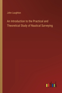 Introduction to the Practical and Theoretical Study of Nautical Surveying