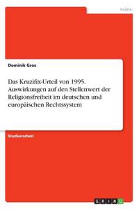 Das Kruzifix-Urteil von 1995. Auswirkungen auf den Stellenwert der Religionsfreiheit im deutschen und europäischen Rechtssystem