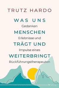 Was uns Menschen tragt und weiterbringt: Gedanken, Erlebnisse und Impulse eines Ruckfuhrungstherapeuten