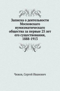 Zapiska o deyatelnosti Moskovskago numizmaticheskago obschestva za pervye 25 let ego suschestvovaniya, 1888-1913