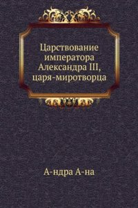 Tsarstvovanie imperatora Aleksandra III, tsarya-mirotvortsa